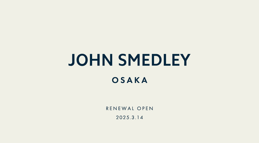 JOHN SMEDLEY OSAKA｜3/14 RENEWAL OPEN